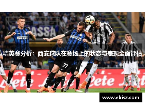 精英赛分析：西安球队在赛场上的状态与表现全面评估