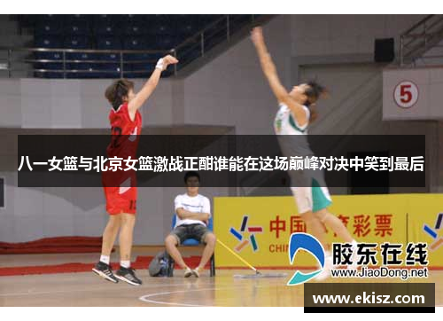 八一女篮与北京女篮激战正酣谁能在这场巅峰对决中笑到最后