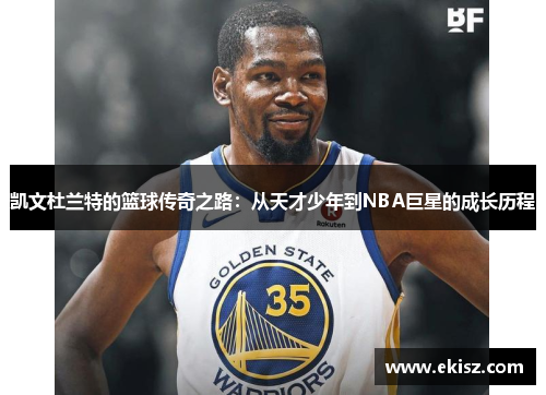 凯文杜兰特的篮球传奇之路：从天才少年到NBA巨星的成长历程