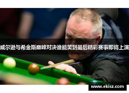 威尔逊与希金斯巅峰对决谁能笑到最后精彩赛事即将上演
