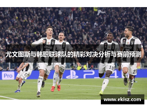 尤文图斯与韩职联球队的精彩对决分析与赛前预测