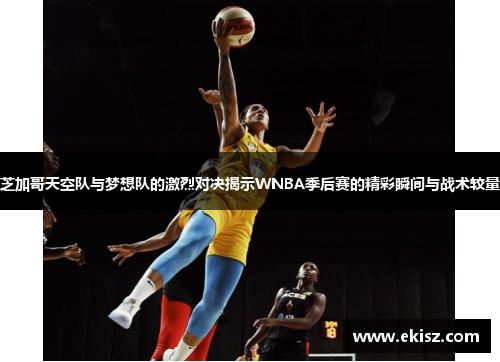芝加哥天空队与梦想队的激烈对决揭示WNBA季后赛的精彩瞬间与战术较量