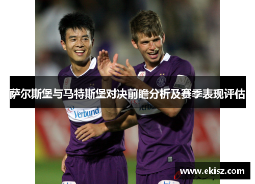 萨尔斯堡与马特斯堡对决前瞻分析及赛季表现评估