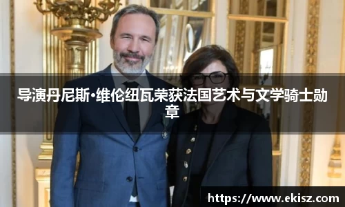 非凡娱乐导演丹尼斯·维伦纽瓦荣获法国艺术与文学骑士勋章