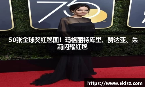非凡娱乐 50张金球奖红毯图！玛格丽特库里、赞达亚、朱莉闪耀红毯