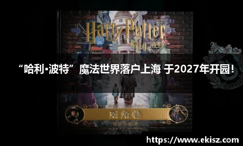 非凡娱乐“哈利·波特”魔法世界落户上海 于2027年开园！